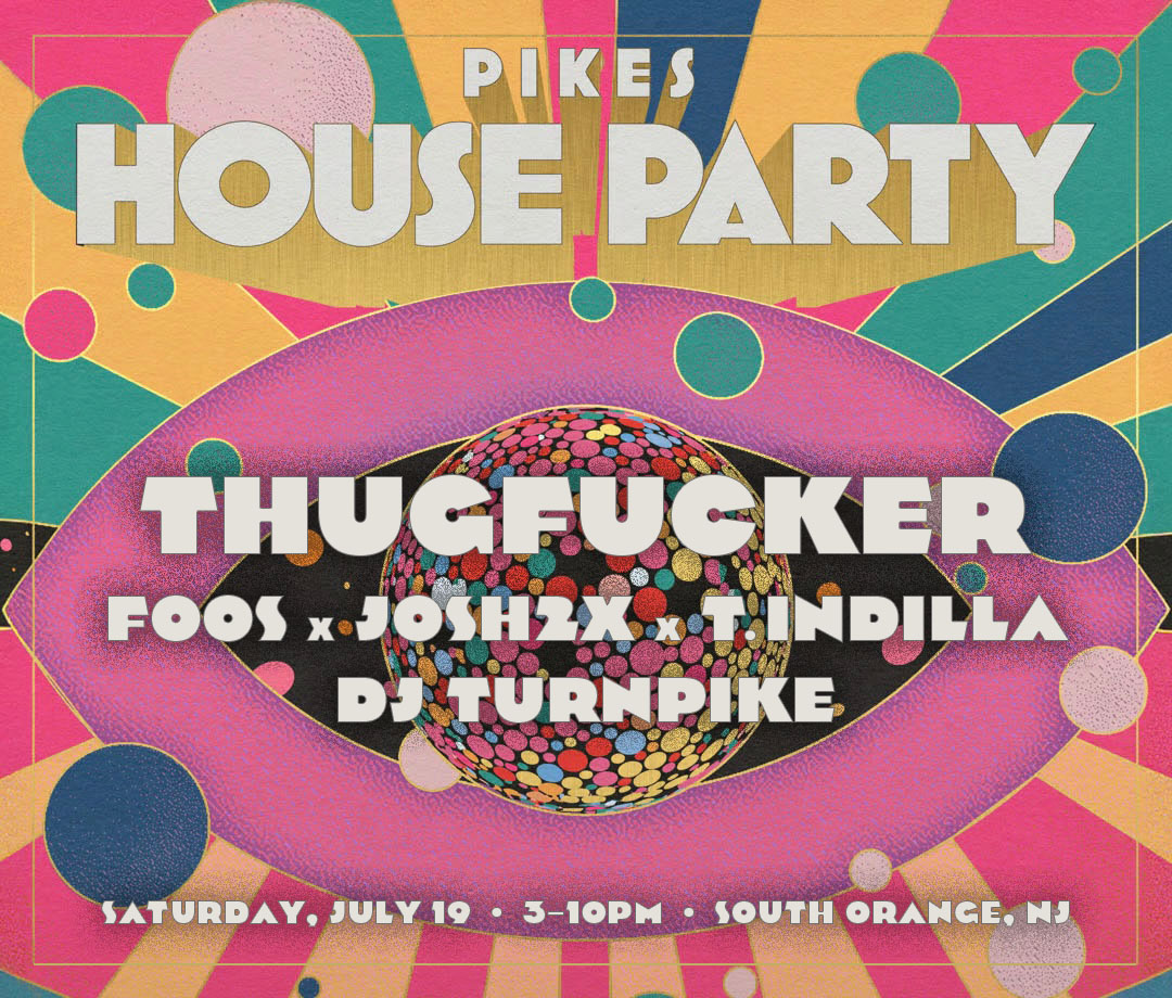 Pikes House Party: Thugfucker; Foox x Josh2x x Thomas; DJ Turnpike. Saturday, July 19, 3–10pm, South Orange NJ 